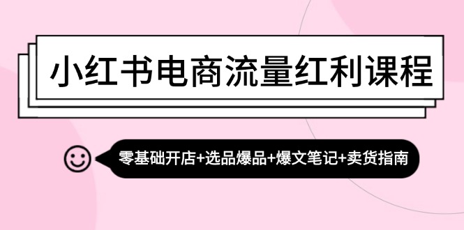 小红书电商流量红利课程：零基础开店+选品爆品+爆文笔记+卖货指南 - 搞薯条网-搞薯条网