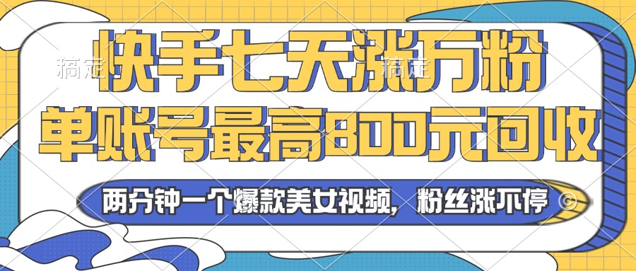 2024年快手七天涨万粉，但账号最高800元回收。两分钟一个爆款美女视频 - 搞薯条网-搞薯条网