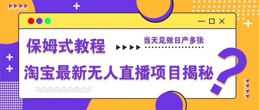 淘宝最新无人直播项目揭秘，保姆式教程，当天见效日产多张 - 搞薯条网-搞薯条网