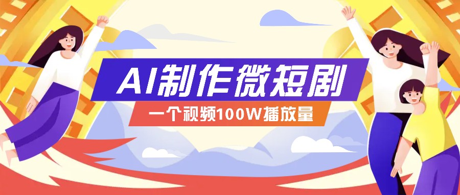 AI制作微短剧实操教程，今年最大风口一个视频100W播放量，附详细实操+变现计划 - 搞薯条网-搞薯条网