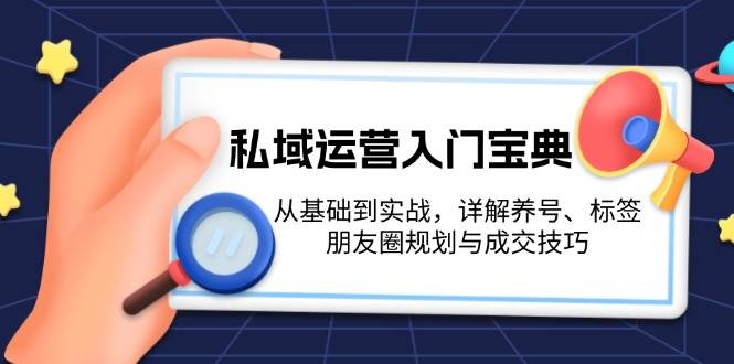 私域运营入门宝典：从基础到实战，详解养号、标签、朋友圈规划与成交技巧 - 搞薯条网-搞薯条网