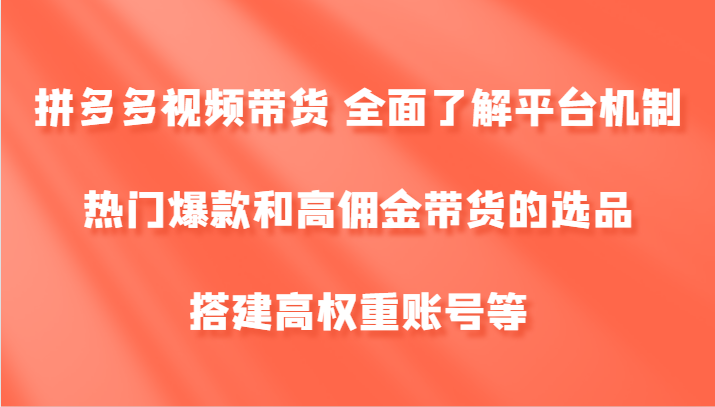 拼多多视频带货 全面了解平台机制、热门爆款和高佣金带货的选品，搭建高权重账号等 - 搞薯条网-搞薯条网