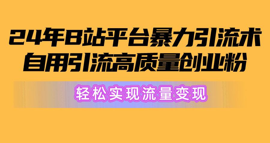 2024年B站平台暴力引流术，自用引流高质量创业粉，轻松实现流量变现！ - 搞薯条网-搞薯条网