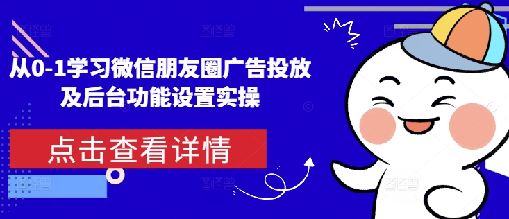 从0-1学习微信朋友圈广告投放及后台功能设置实操 - 搞薯条网-搞薯条网