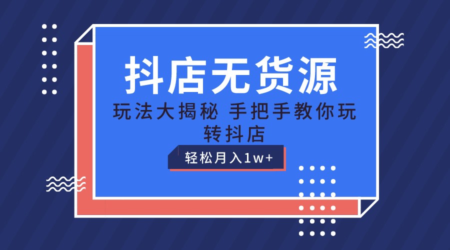 抖店无货源保姆级教程，手把手教你玩转抖店，轻松月入1W+ - 搞薯条网-搞薯条网