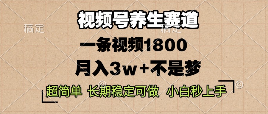 视频号养生赛道，一条视频1800，超简单，长期稳定可做，月入3w+不是梦 - 搞薯条网-搞薯条网