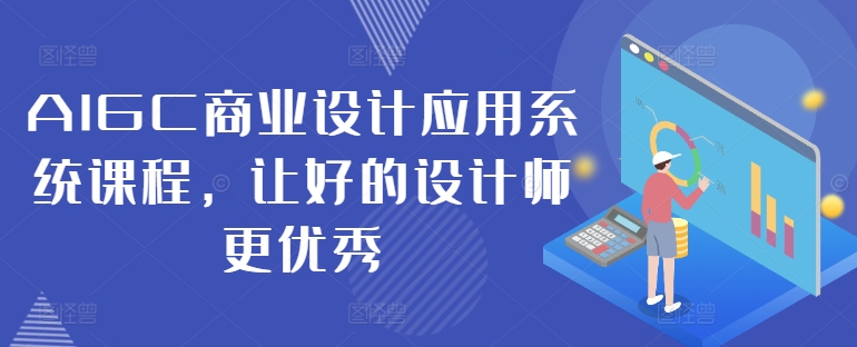 AIGC商业设计应用系统课程，让好的设计师更优秀 - 搞薯条网-搞薯条网