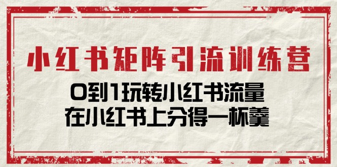 小红书矩阵引流训练营：0到1玩转小红书流量，在小红书上分得一杯羹-14节课 - 搞薯条网-搞薯条网