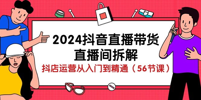 2024抖音直播带货-直播间拆解：抖店运营从入门到精通(56节课 - 搞薯条网-搞薯条网