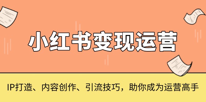 小红书变现运营，IP打造、内容创作、引流技巧，助你成为运营高手 - 搞薯条网-搞薯条网