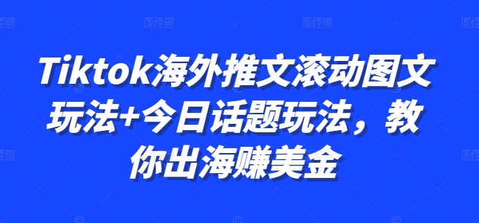 Tiktok海外推文滚动图文玩法+今日话题玩法，教你出海赚美金 - 搞薯条网-搞薯条网