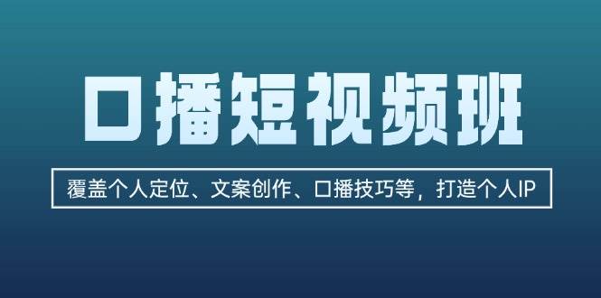 口播短视频班：覆盖个人定位、文案创作、口播技巧等，打造个人IP - 搞薯条网-搞薯条网