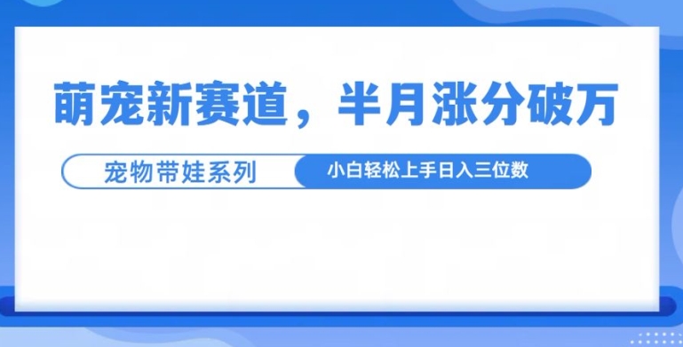 萌宠新赛道，萌宠带娃，半月涨粉10万+，小白轻松入手【揭秘】 - 搞薯条网-搞薯条网