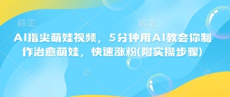 AI指尖萌娃视频，5分钟用AI教会你制作治愈萌娃，快速涨粉(附实操步骤) - 搞薯条网-搞薯条网