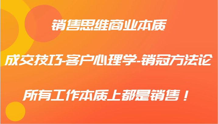 销售思维商业本质-成交技巧-客户心理学-销冠方法论，所有工作本质上都是销售！ - 搞薯条网-搞薯条网