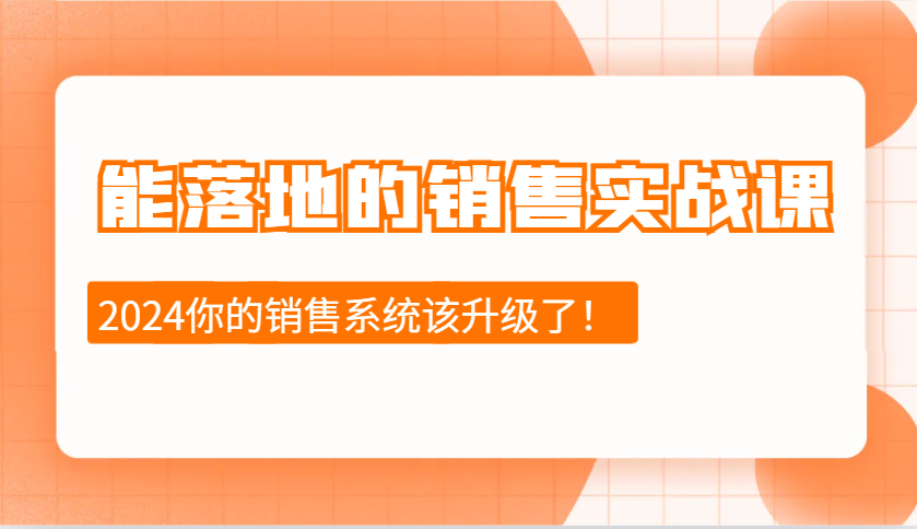 2024能落地的销售实战课：销售十步今天学，明天用，拥抱变化，迎接挑战 - 搞薯条网-搞薯条网