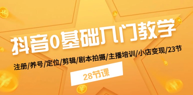 抖音0基础入门教学 注册/养号/定位/剪辑/剧本拍摄/主播培训/小店变现/28节 - 搞薯条网-搞薯条网