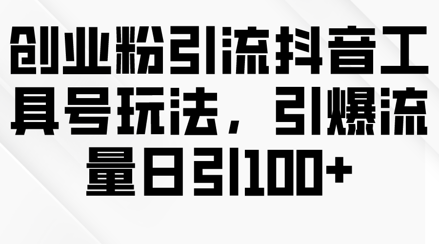 (9917期)创业粉引流抖音工具号玩法，引爆流量日引100+ - 搞薯条网-搞薯条网