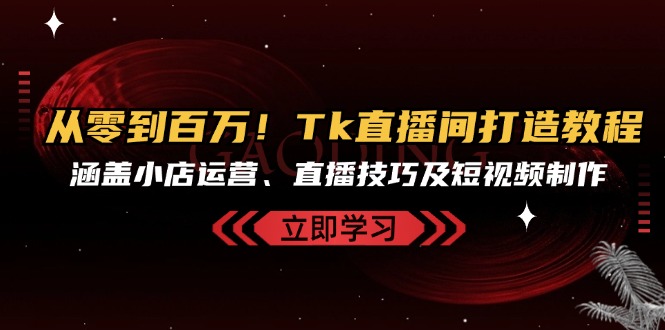 从零到百万！Tk直播间打造教程，涵盖小店运营、直播技巧及短视频制作 - 搞薯条网-搞薯条网