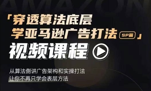 穿透算法底层，学亚马逊广告打法SP篇，从算法侧讲广告架构和实操打法，让你不再只学会表层方法 - 搞薯条网-搞薯条网