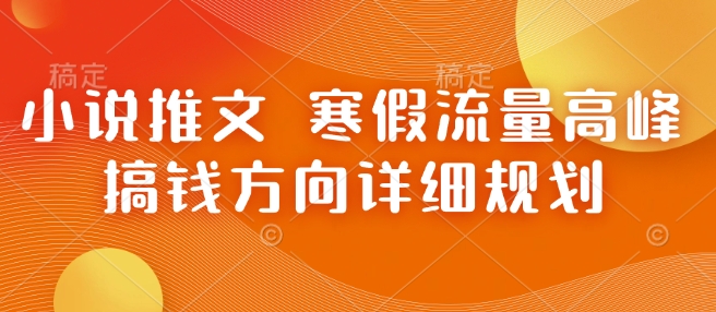 小说推文 寒假流量高峰 搞钱方向详细规划 - 搞薯条网-搞薯条网