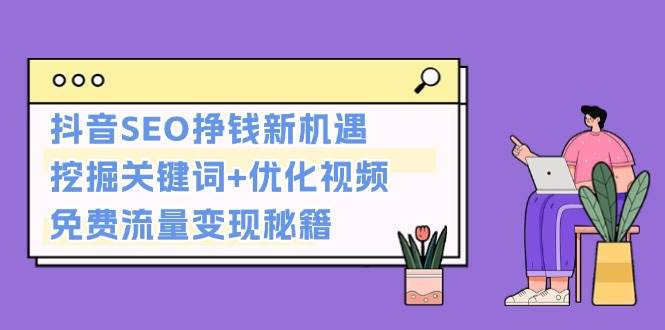 抖音SEO挣钱新机遇：挖掘关键词+优化视频，免费流量变现秘籍 - 搞薯条网-搞薯条网