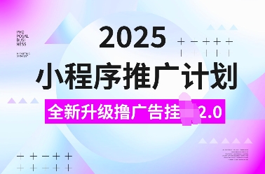 2025小程序推广计划，全新升级撸广告挂JI2.0玩法，日入多张，小白可做【揭秘】 - 搞薯条网-搞薯条网