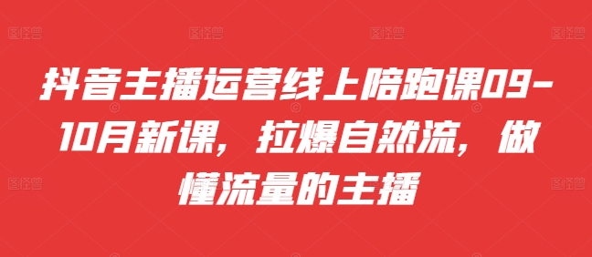 抖音主播运营线上陪跑课09-10月新课，拉爆自然流，做懂流量的主播 - 搞薯条网-搞薯条网