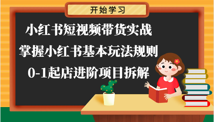 小红书短视频带货实战-掌握小红书基本玩法规则，0-1起店进阶项目拆解 - 搞薯条网-搞薯条网