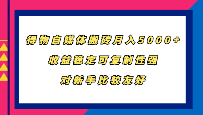 得物自媒体搬砖，月入5000+，收益稳定可复制性强，对新手比较友好 - 搞薯条网-搞薯条网