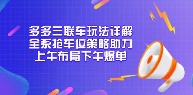 多多三联车玩法详解，全系抢车位策略助力，上午布局下午爆单 - 搞薯条网-搞薯条网