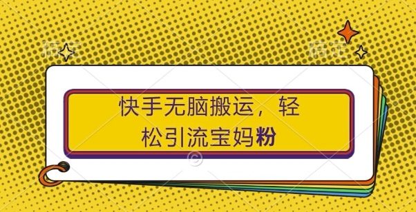 快手无脑搬运，轻松引流宝妈粉，纯小白轻松上手【揭秘】 - 搞薯条网-搞薯条网