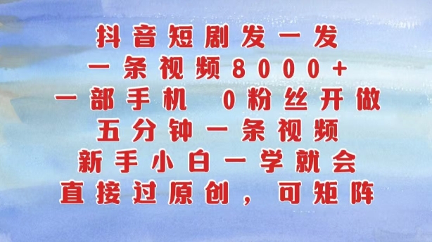 抖音短剧发一发，五分钟一条视频，新手小白一学就会，只要一部手机，0粉丝即可操作 - 搞薯条网-搞薯条网