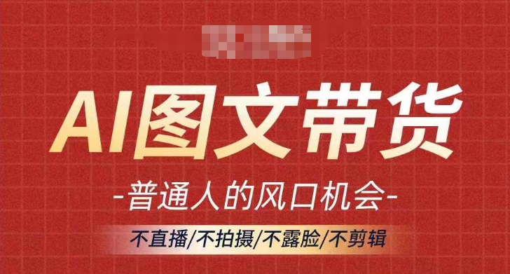 AI图文带货流量新趋势，普通人的风口机会，不直播/不拍摄/不露脸/不剪辑，轻松实现月入过万-搞薯条网 - 搞薯条网-搞薯条网