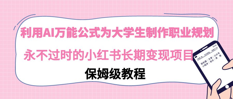 利用AI万能公式为大学生制作职业规划，永不过时的小红书长期变现项目 - 搞薯条网-搞薯条网