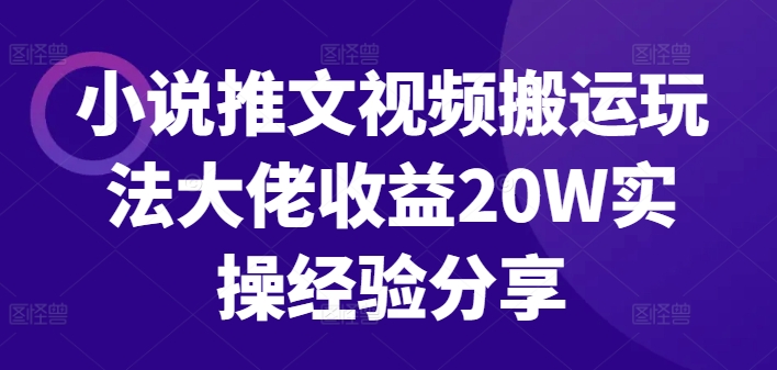 小说推文视频搬运玩法大佬收益20W实操经验分享 - 搞薯条网-搞薯条网