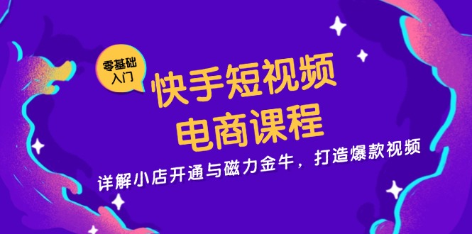 快手短视频电商课程，详解小店开通与磁力金牛，打造爆款视频 - 搞薯条网-搞薯条网