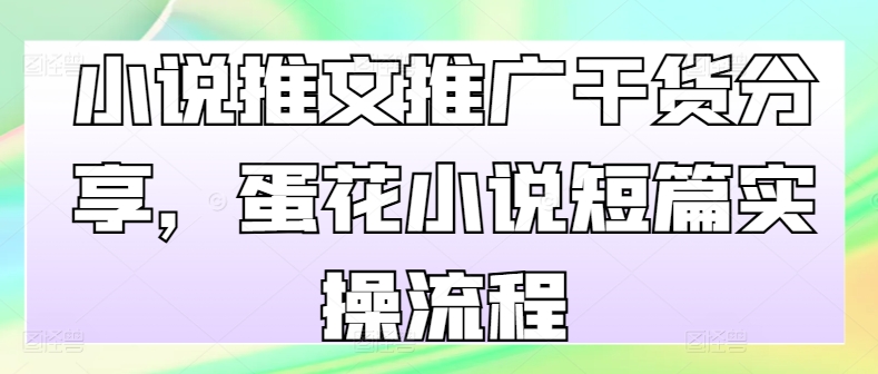 小说推文推广干货分享，蛋花小说短篇实操流程 - 搞薯条网-搞薯条网