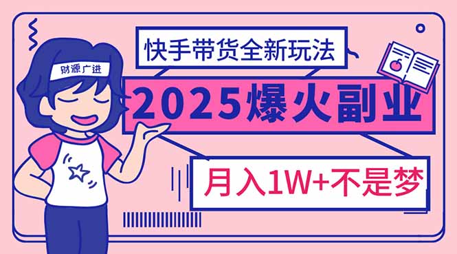 2025年爆红副业！快手带货全新玩法，月入1万加不是梦！ - 搞薯条网-搞薯条网