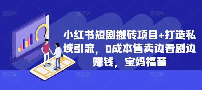 小红书短剧搬砖项目+打造私域引流，0成本售卖边看剧边赚钱，宝妈福音【揭秘】 - 搞薯条网-搞薯条网