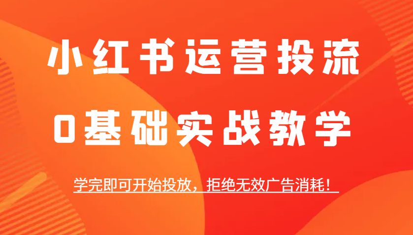 小红书运营投流，0基础实战教学，学完即可开始投放，拒绝无效广告消耗！ - 搞薯条网-搞薯条网