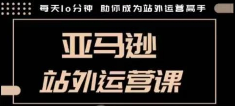 聪明的跨境人都在学的亚马逊站外运营课，每天10分钟，手把手教你成为站外运营高手 - 搞薯条网-搞薯条网