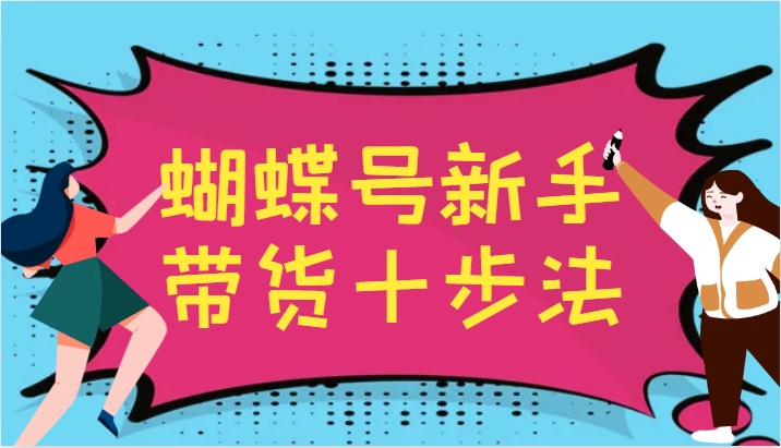 蝴蝶号新手带货十步法，建立自己的玩法体系，跟随平台变化不断更迭 - 搞薯条网-搞薯条网