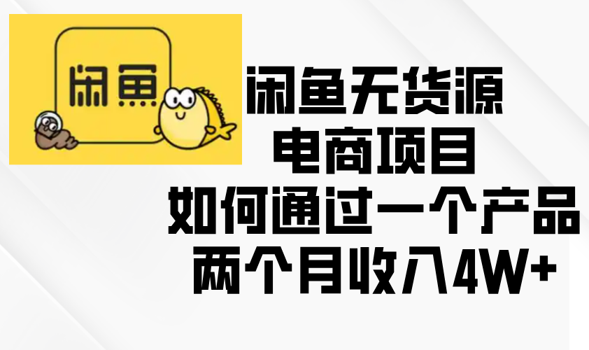 闲鱼无货源电商项目，如何通过一个产品两个月收入4W+ - 搞薯条网-搞薯条网