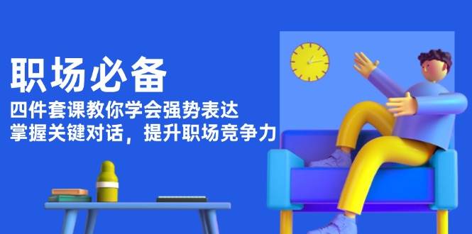 职场必备，四件套课教你学会强势表达，掌握关键对话，提升职场竞争力 - 搞薯条网-搞薯条网