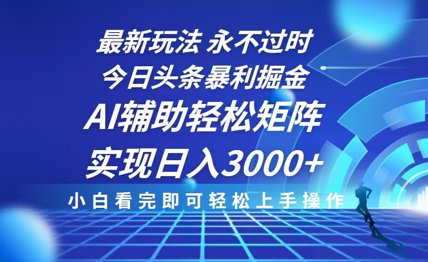 今日头条最新暴利掘金玩法，思路简单，AI辅助，复制粘贴轻松矩阵日入3000+ - 搞薯条网-搞薯条网