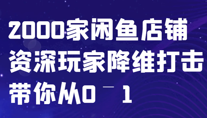 闲鱼已经饱和？纯扯淡！2000家闲鱼店铺资深玩家降维打击带你从0–1 - 搞薯条网-搞薯条网