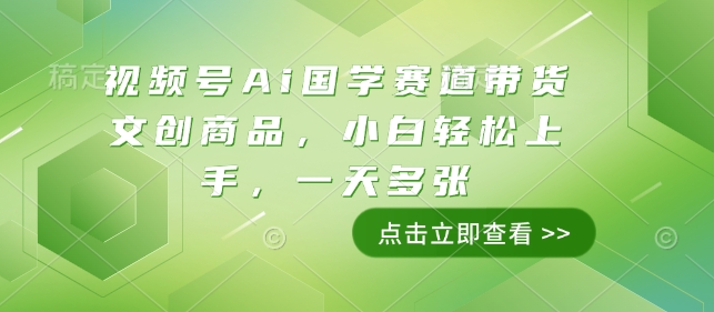 视频号Ai国学赛道带货文创商品，小白轻松上手，一天多张 - 搞薯条网-搞薯条网