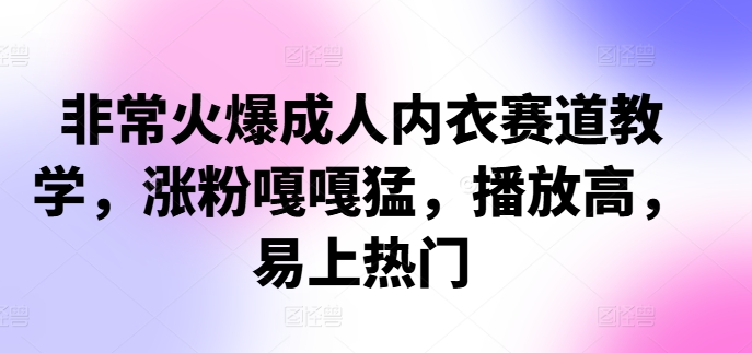 非常火爆成人内衣赛道教学，​涨粉嘎嘎猛，播放高，易上热门 - 搞薯条网-搞薯条网