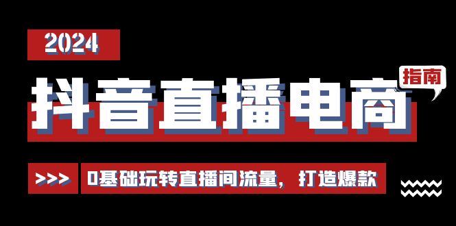 抖音直播电商运营必修课，0基础玩转直播间流量，打造爆款(29节) - 搞薯条网-搞薯条网